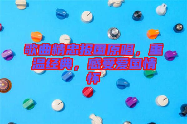 歌曲精忠報(bào)國(guó)原唱，重溫經(jīng)典，感受愛(ài)國(guó)情懷