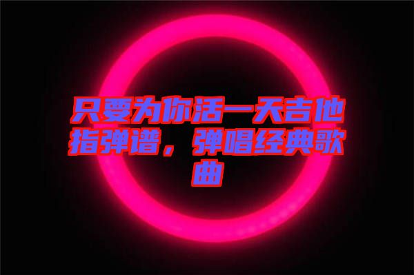 只要為你活一天吉他指彈譜，彈唱經(jīng)典歌曲