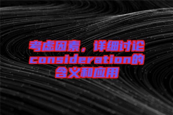 考慮因素，詳細討論consideration的含義和應用