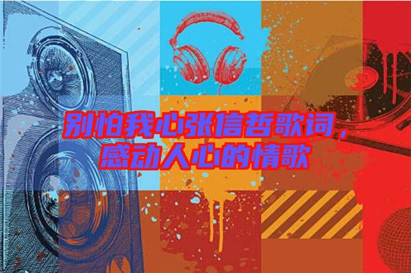 別怕我心張信哲歌詞，感動人心的情歌