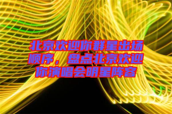 北京歡迎你群星出場順序，盤點北京歡迎你演唱會明星陣容