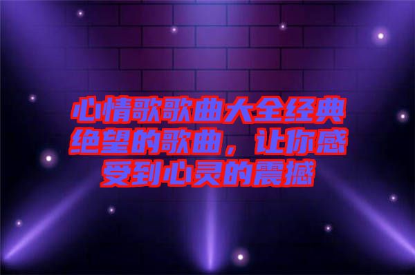 心情歌歌曲大全經典絕望的歌曲，讓你感受到心靈的震撼