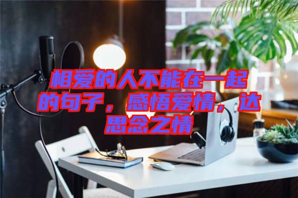 相愛(ài)的人不能在一起的句子，感悟愛(ài)情，達(dá)思念之情
