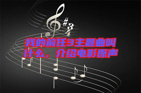我的前任3主題曲叫什么，介紹電影原聲