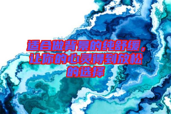 適合做背景的純舒緩，讓你的心靈得到放松的選擇