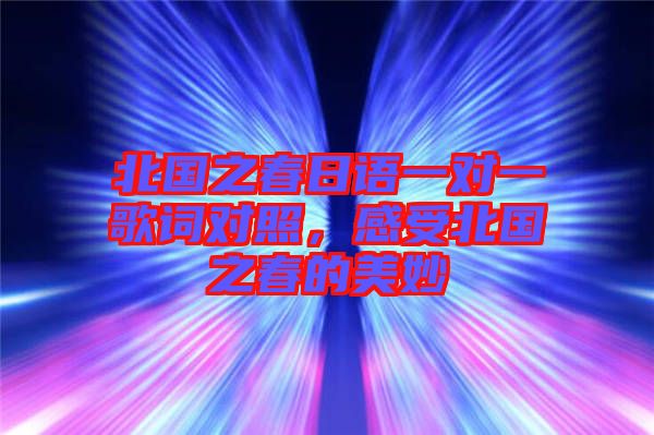 北國(guó)之春日語一對(duì)一歌詞對(duì)照，感受北國(guó)之春的美妙