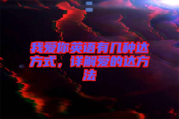 我愛你英語有幾種達方式，詳解愛的達方法