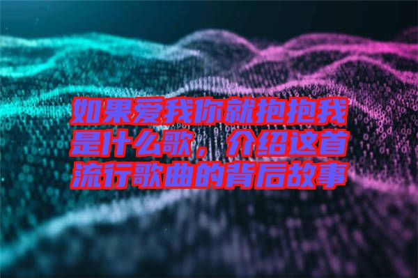 如果愛我你就抱抱我是什么歌，介紹這首流行歌曲的背后故事