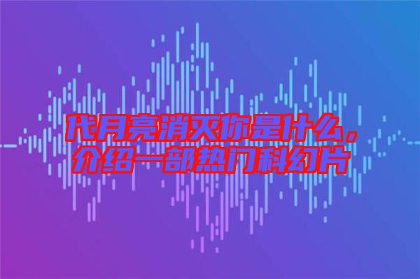代月亮消滅你是什么，介紹一部熱門科幻片