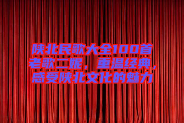 陜北民歌大全100首老歌二妮，重溫經典，感受陜北文化的魅力