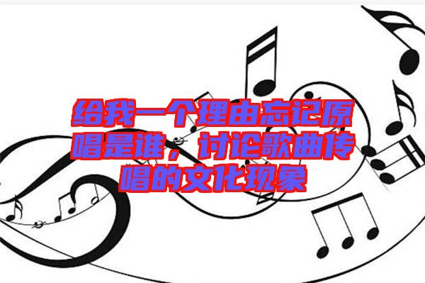 給我一個(gè)理由忘記原唱是誰(shuí)，討論歌曲傳唱的文化現(xiàn)象