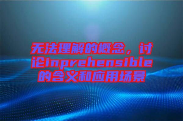 無法理解的概念，討論inprehensible的含義和應用場景