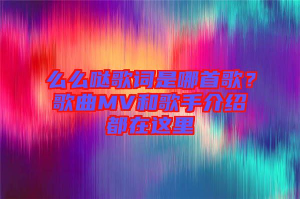 么么噠歌詞是哪首歌？歌曲MV和歌手介紹都在這里
