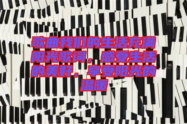 歌曲我們的生活充滿陽光歌詞，感受生活的美好，享受陽光的溫暖