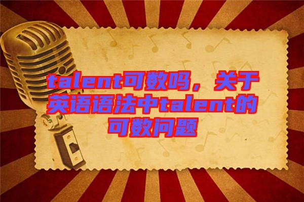 talent可數嗎，關于英語語法中talent的可數問題