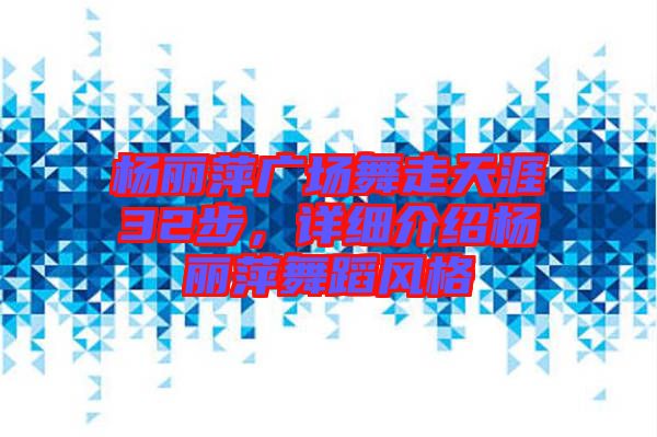 楊麗萍廣場舞走天涯32步，詳細介紹楊麗萍舞蹈風格