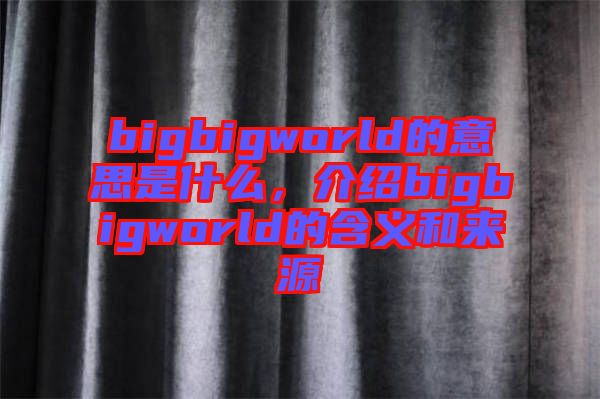 bigbigworld的意思是什么，介紹bigbigworld的含義和來(lái)源