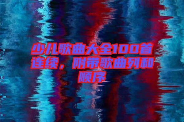 少兒歌曲大全100首連續，附帶歌曲列和順序
