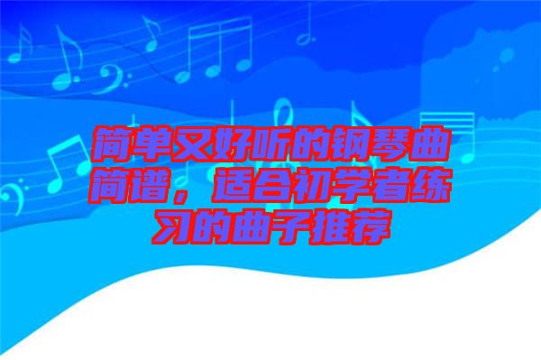 簡單又好聽的鋼琴曲簡譜，適合初學(xué)者練習(xí)的曲子推薦