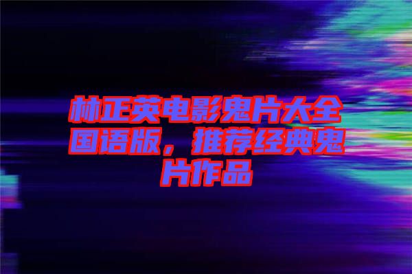 林正英電影鬼片大全國語版，推薦經典鬼片作品