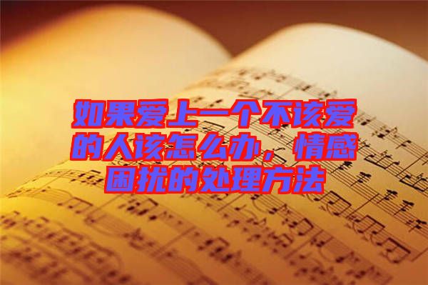 如果愛上一個不該愛的人該怎么辦，情感困擾的處理方法
