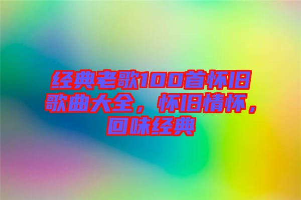 經(jīng)典老歌100首懷舊歌曲大全，懷舊情懷，回味經(jīng)典