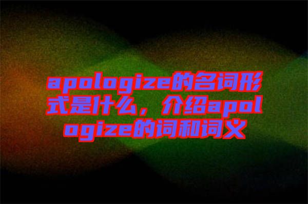 apologize的名詞形式是什么，介紹apologize的詞和詞義