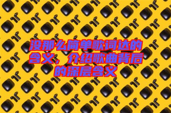 沒那么簡單歌詞達的含義，介紹歌曲背后的深層含義