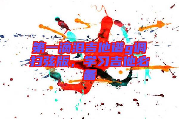 第一滴淚吉他譜g調掃弦版，學習吉他必備