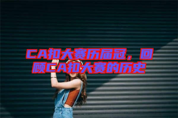 CA扣大賽歷屆冠，回顧CA扣大賽的歷史