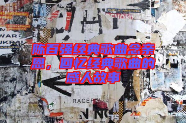 陳百強經典歌曲念親恩，回憶經典歌曲的感人故事