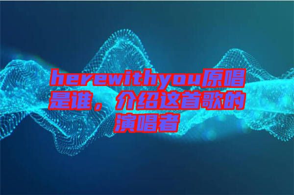 herewithyou原唱是誰，介紹這首歌的演唱者
