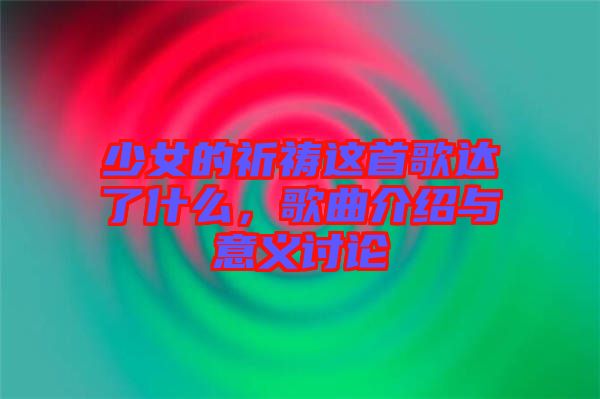 少女的祈禱這首歌達了什么，歌曲介紹與意義討論