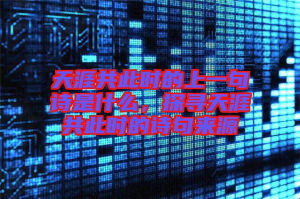 天涯共此時的上一句詩是什么，探尋天涯共此時的詩句來源