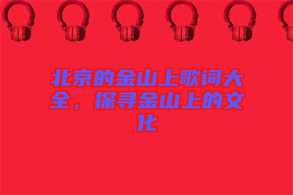 北京的金山上歌詞大全，探尋金山上的文化