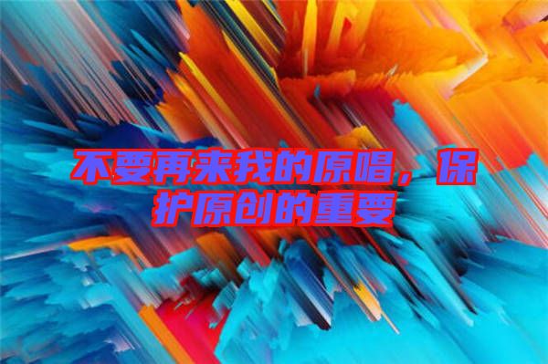 不要再來我的原唱，保護原創的重要