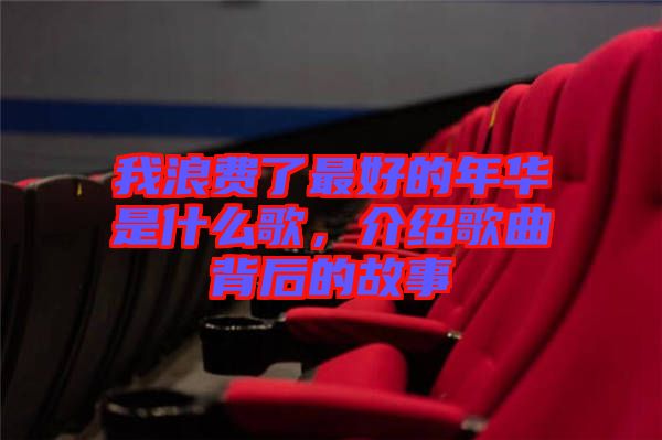 我浪費了最好的年華是什么歌，介紹歌曲背后的故事