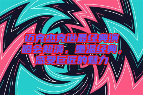 邁克杰克遜最經(jīng)典演唱會(huì)超清，重溫經(jīng)典，感受巨匠的魅力