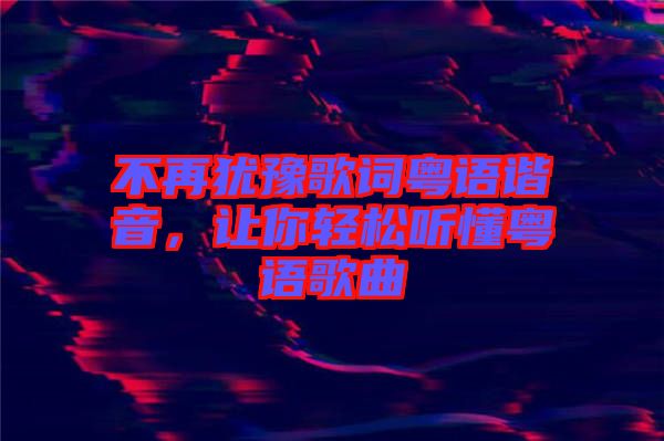 不再猶豫歌詞粵語諧音，讓你輕松聽懂粵語歌曲