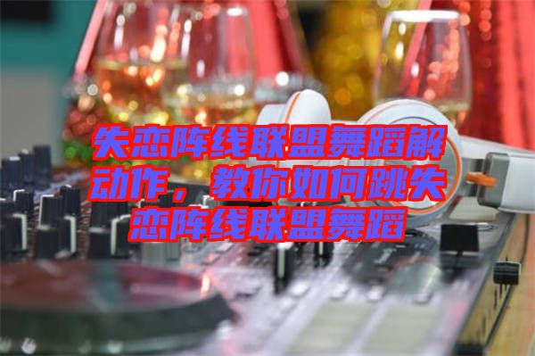失戀陣線聯盟舞蹈解動作，教你如何跳失戀陣線聯盟舞蹈