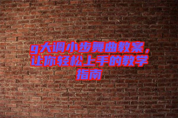 g大調小步舞曲教案，讓你輕松上手的教學指南