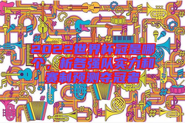 2022世界杯冠是哪個，析各強隊實力和賽制預測奪冠者