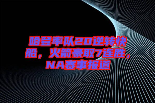 哈登率隊20逆轉快船，火箭豪取7連勝，NA賽事報道