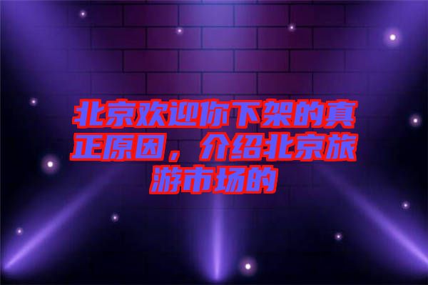 北京歡迎你下架的真正原因，介紹北京旅游市場的