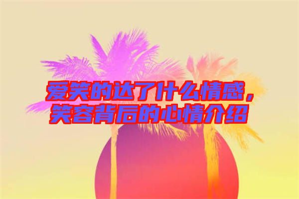 愛笑的達了什么情感，笑容背后的心情介紹