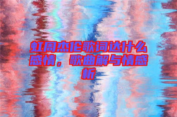 虹周杰倫歌詞達(dá)什么感情，歌曲解與情感析