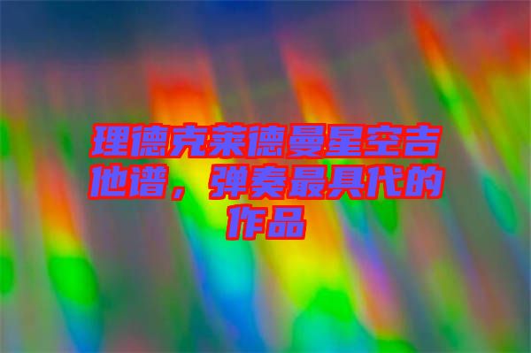 理德克萊德曼星空吉他譜，彈奏最具代的作品