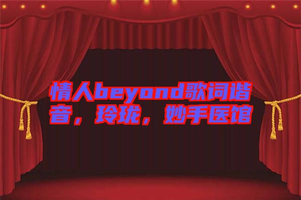 情人beyond歌詞諧音，玲瓏，妙手醫(yī)館