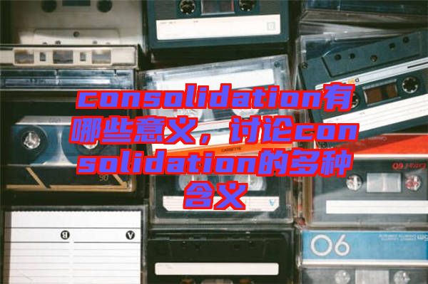 consolidation有哪些意義，討論consolidation的多種含義