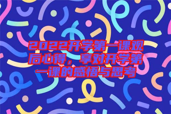 2022開學(xué)第一課觀后心得，享對(duì)開學(xué)第一課的感悟與思考